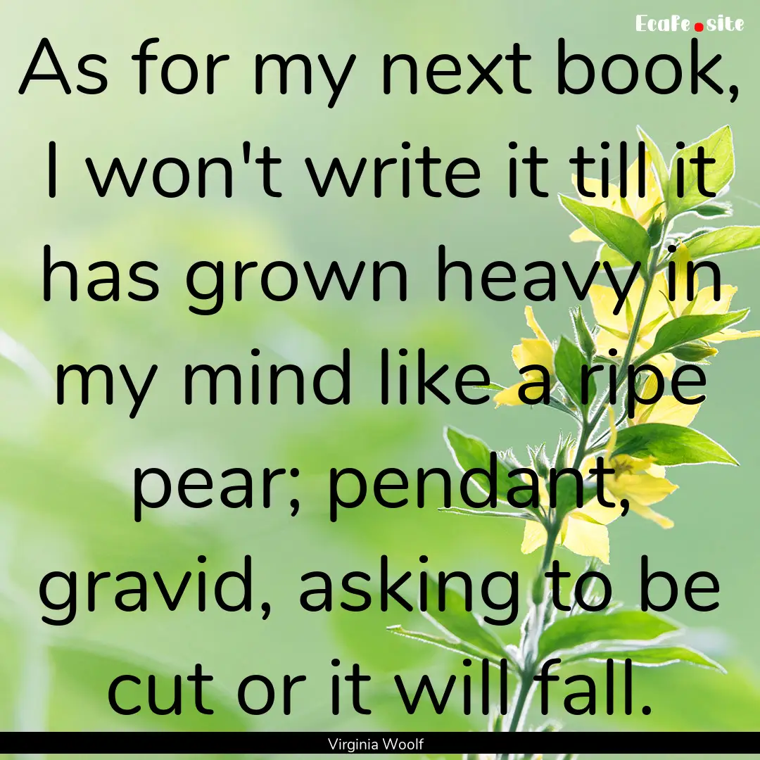 As for my next book, I won't write it till.... : Quote by Virginia Woolf