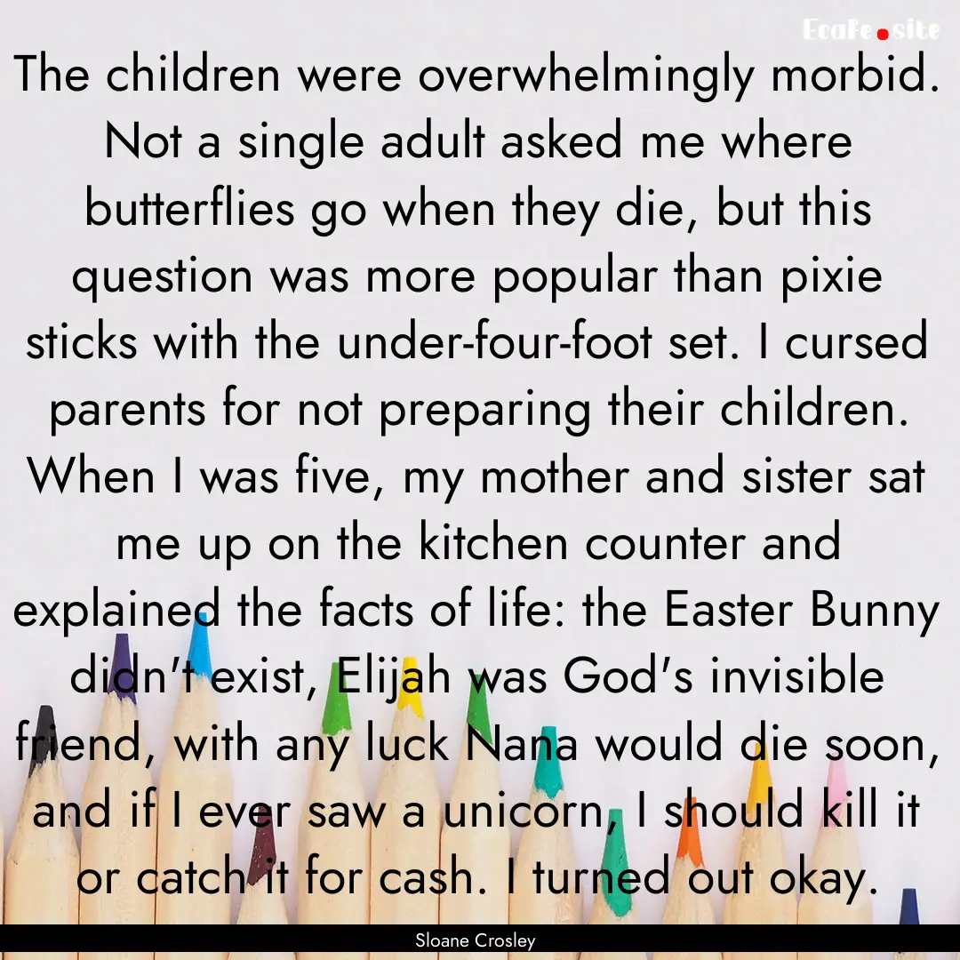 The children were overwhelmingly morbid..... : Quote by Sloane Crosley