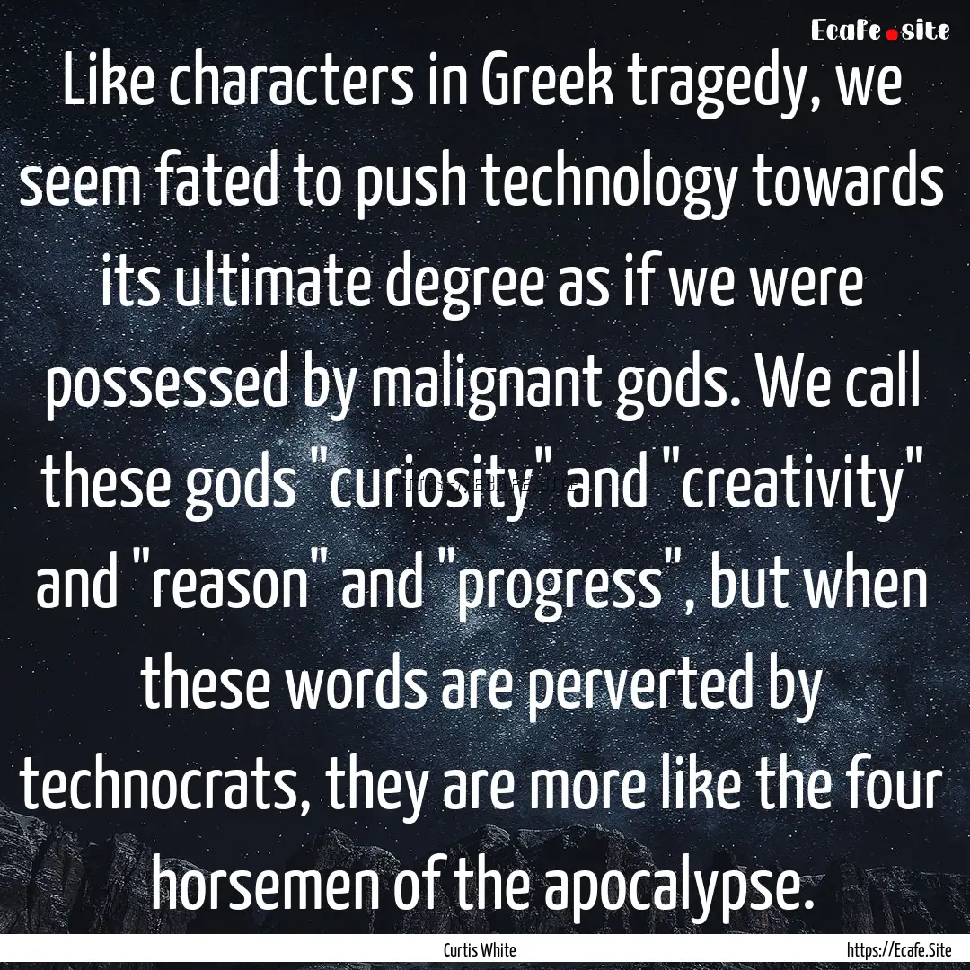 Like characters in Greek tragedy, we seem.... : Quote by Curtis White