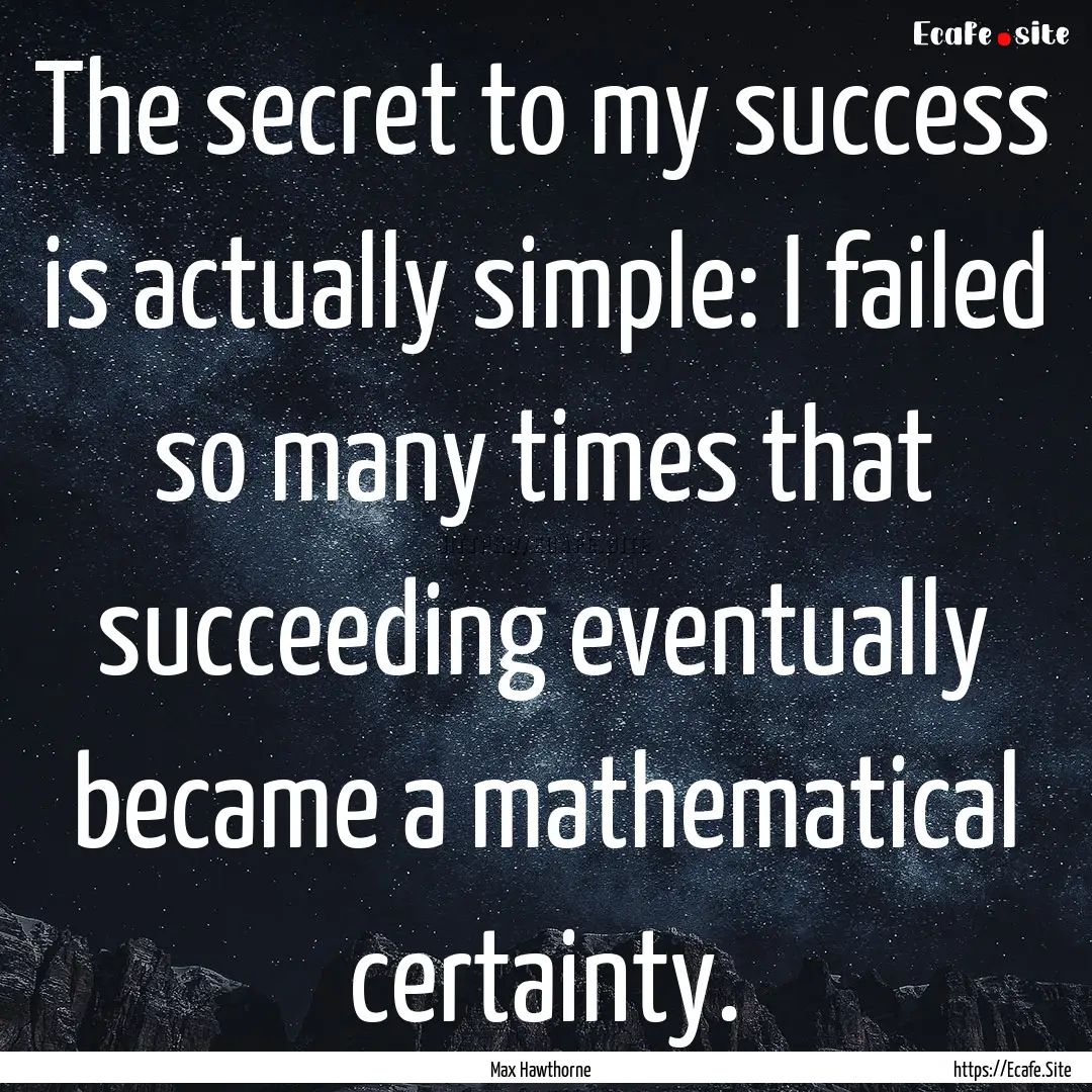 The secret to my success is actually simple:.... : Quote by Max Hawthorne