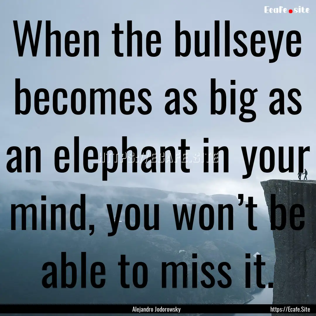 When the bullseye becomes as big as an elephant.... : Quote by Alejandro Jodorowsky