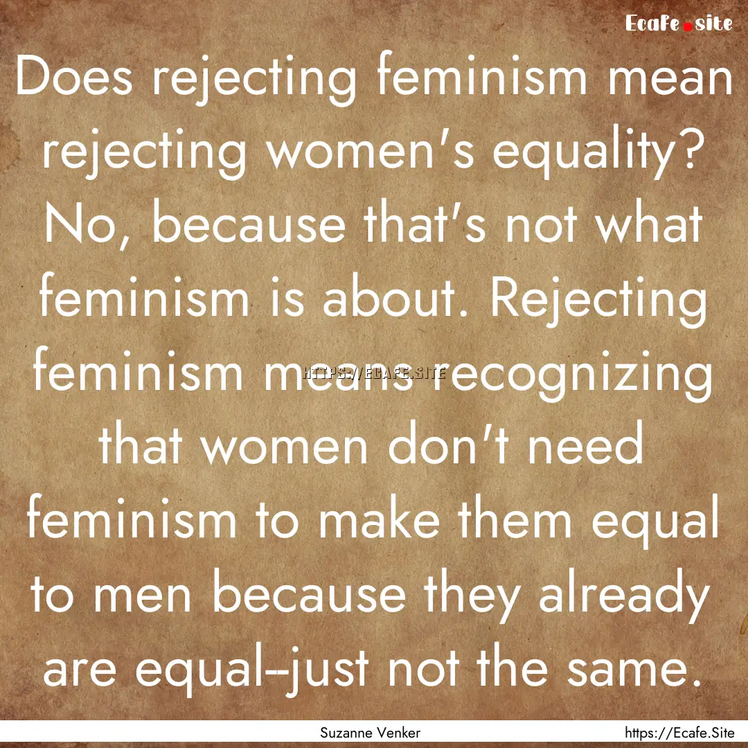 Does rejecting feminism mean rejecting women's.... : Quote by Suzanne Venker