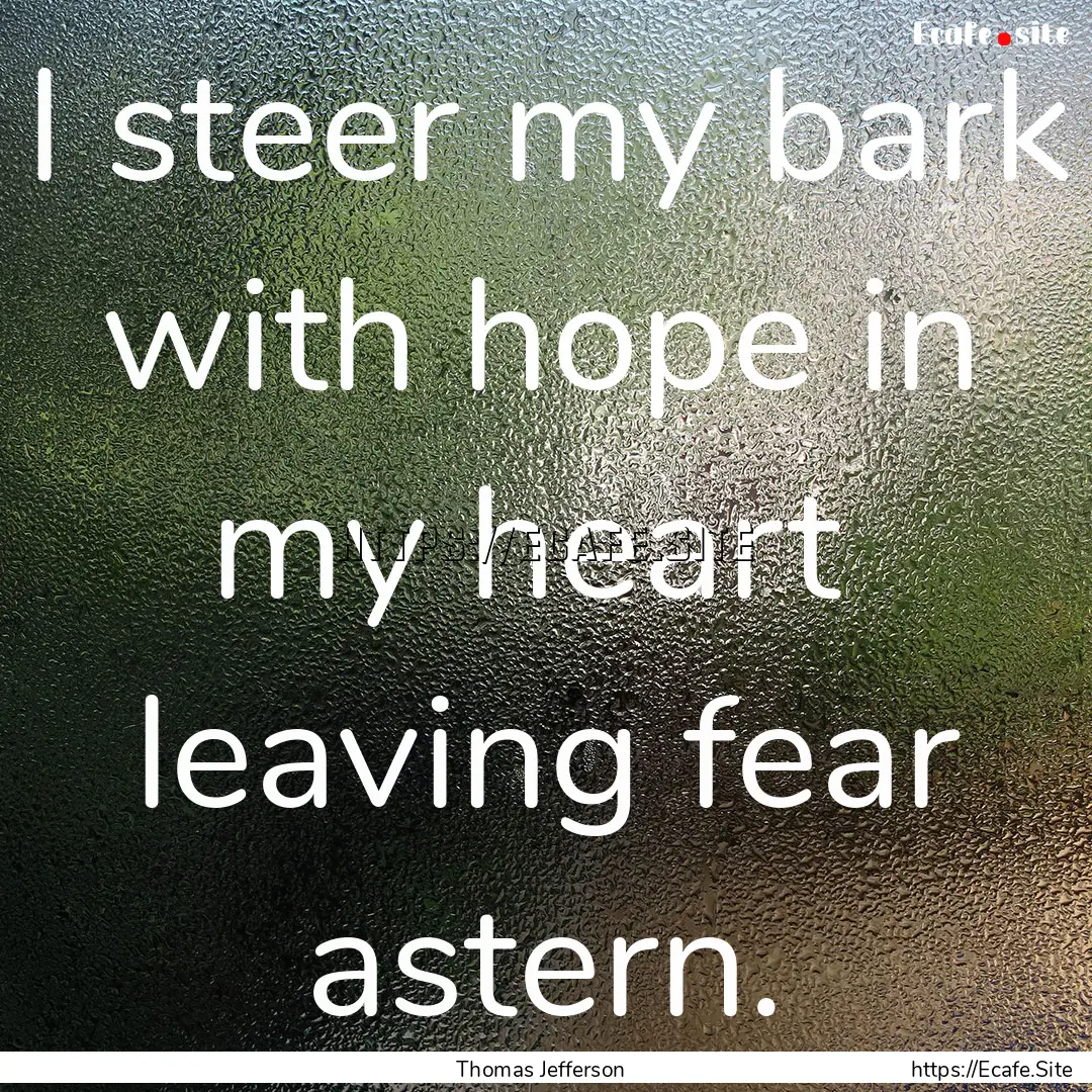 I steer my bark with hope in my heart leaving.... : Quote by Thomas Jefferson