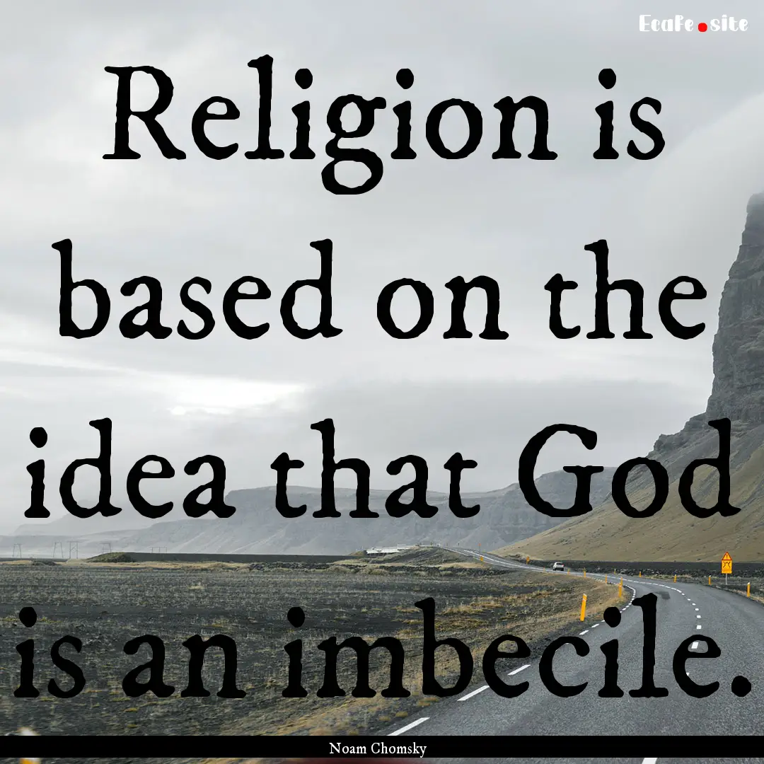 Religion is based on the idea that God is.... : Quote by Noam Chomsky