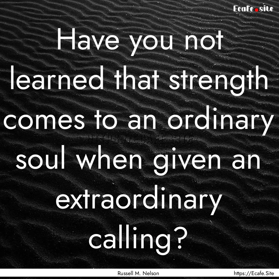 Have you not learned that strength comes.... : Quote by Russell M. Nelson