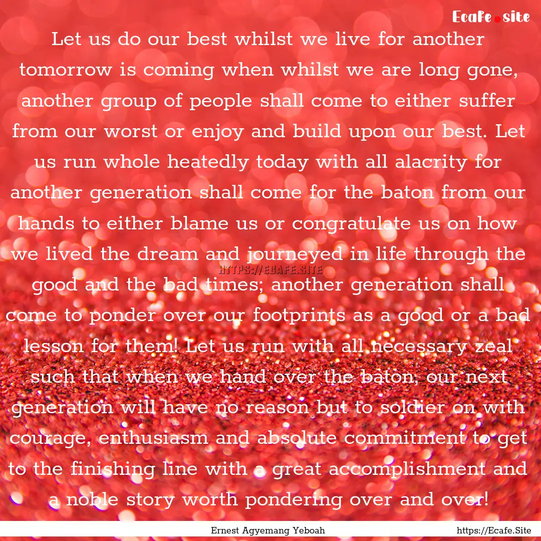 Let us do our best whilst we live for another.... : Quote by Ernest Agyemang Yeboah