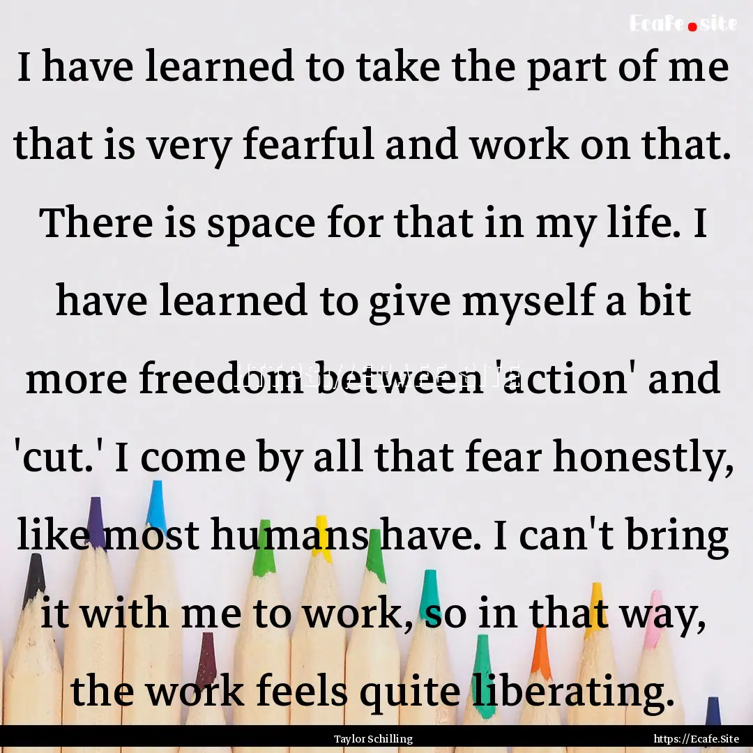 I have learned to take the part of me that.... : Quote by Taylor Schilling