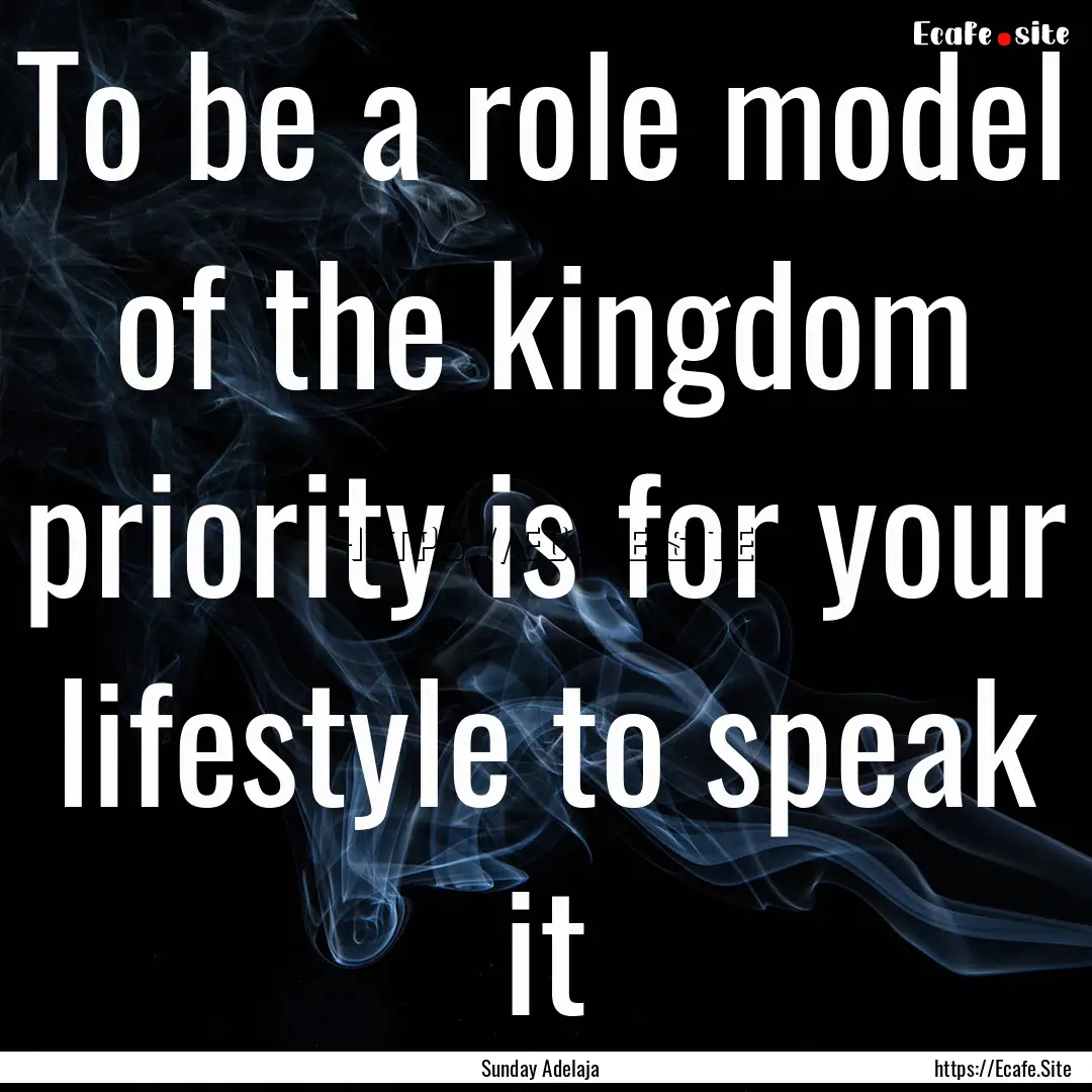 To be a role model of the kingdom priority.... : Quote by Sunday Adelaja