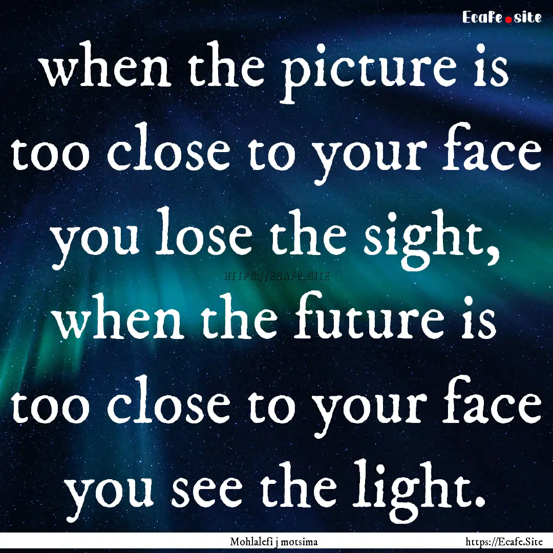 when the picture is too close to your face.... : Quote by Mohlalefi j motsima