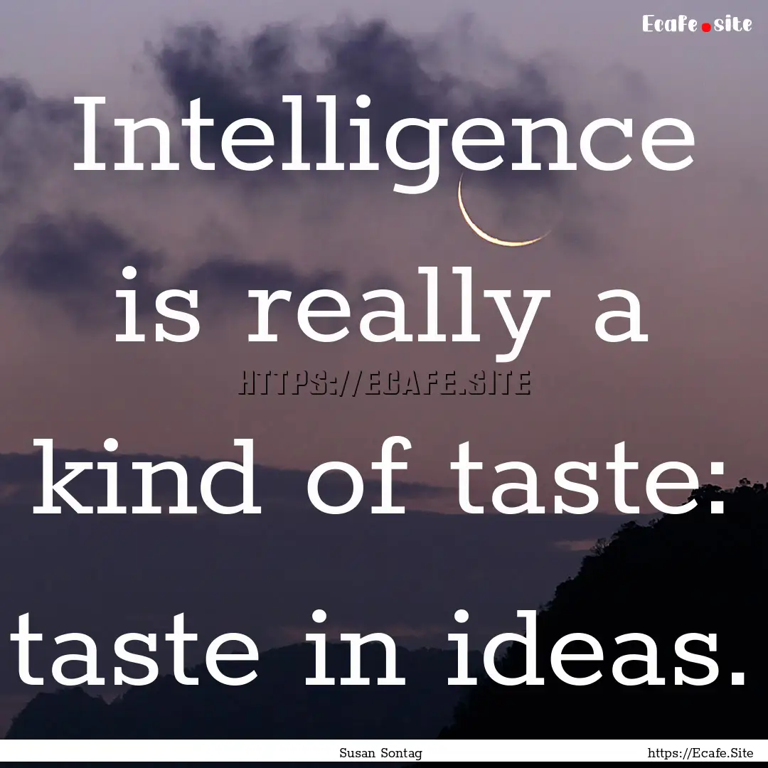 Intelligence is really a kind of taste: taste.... : Quote by Susan Sontag