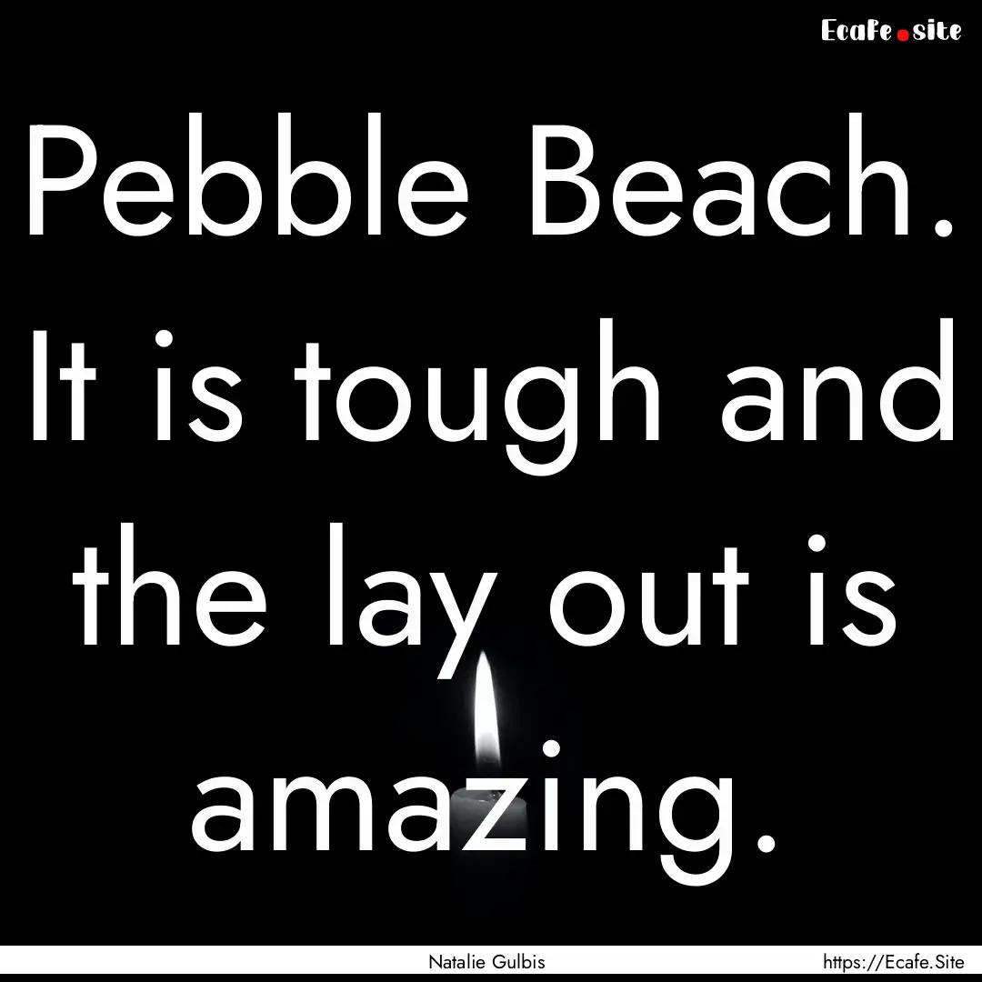 Pebble Beach. It is tough and the lay out.... : Quote by Natalie Gulbis