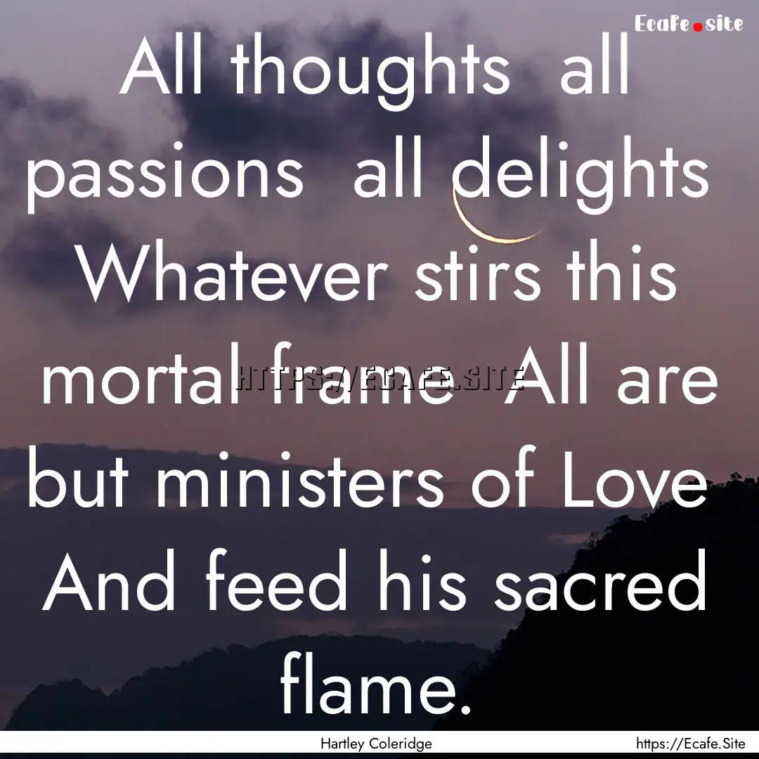 All thoughts all passions all delights.... : Quote by Hartley Coleridge