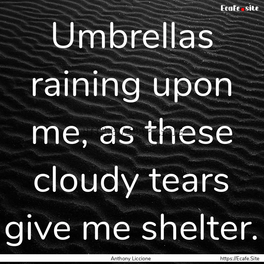 Umbrellas raining upon me, as these cloudy.... : Quote by Anthony Liccione