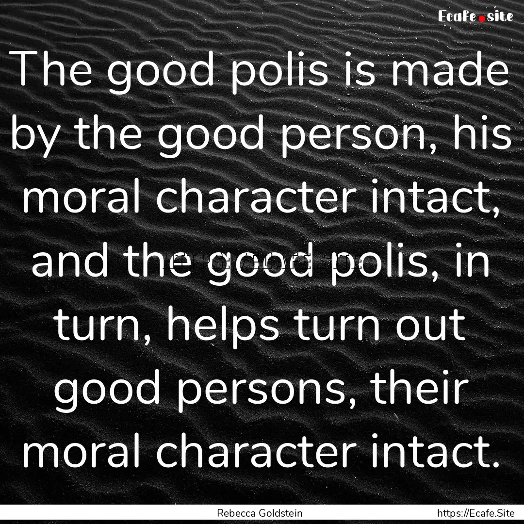 The good polis is made by the good person,.... : Quote by Rebecca Goldstein