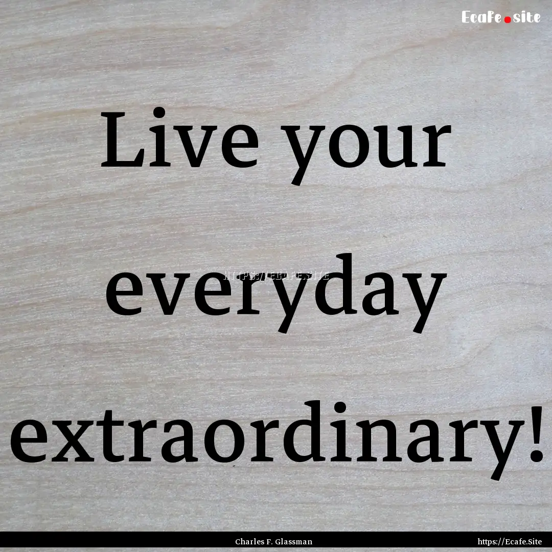 Live your everyday extraordinary! : Quote by Charles F. Glassman