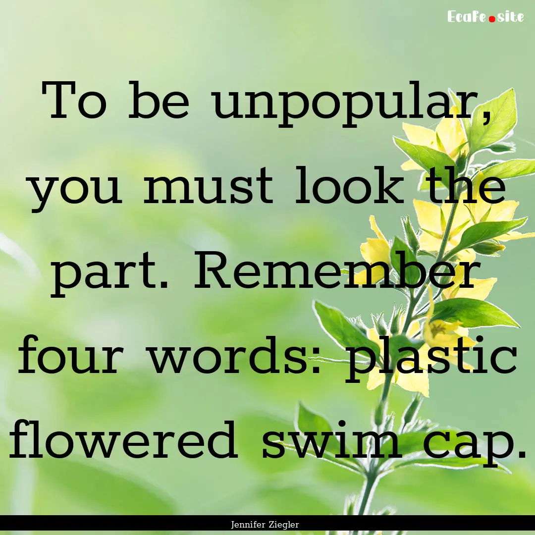 To be unpopular, you must look the part..... : Quote by Jennifer Ziegler