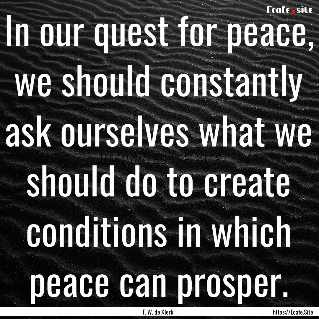 In our quest for peace, we should constantly.... : Quote by F. W. de Klerk