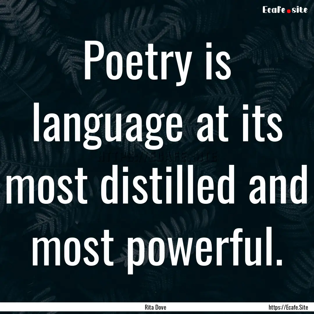 Poetry is language at its most distilled.... : Quote by Rita Dove