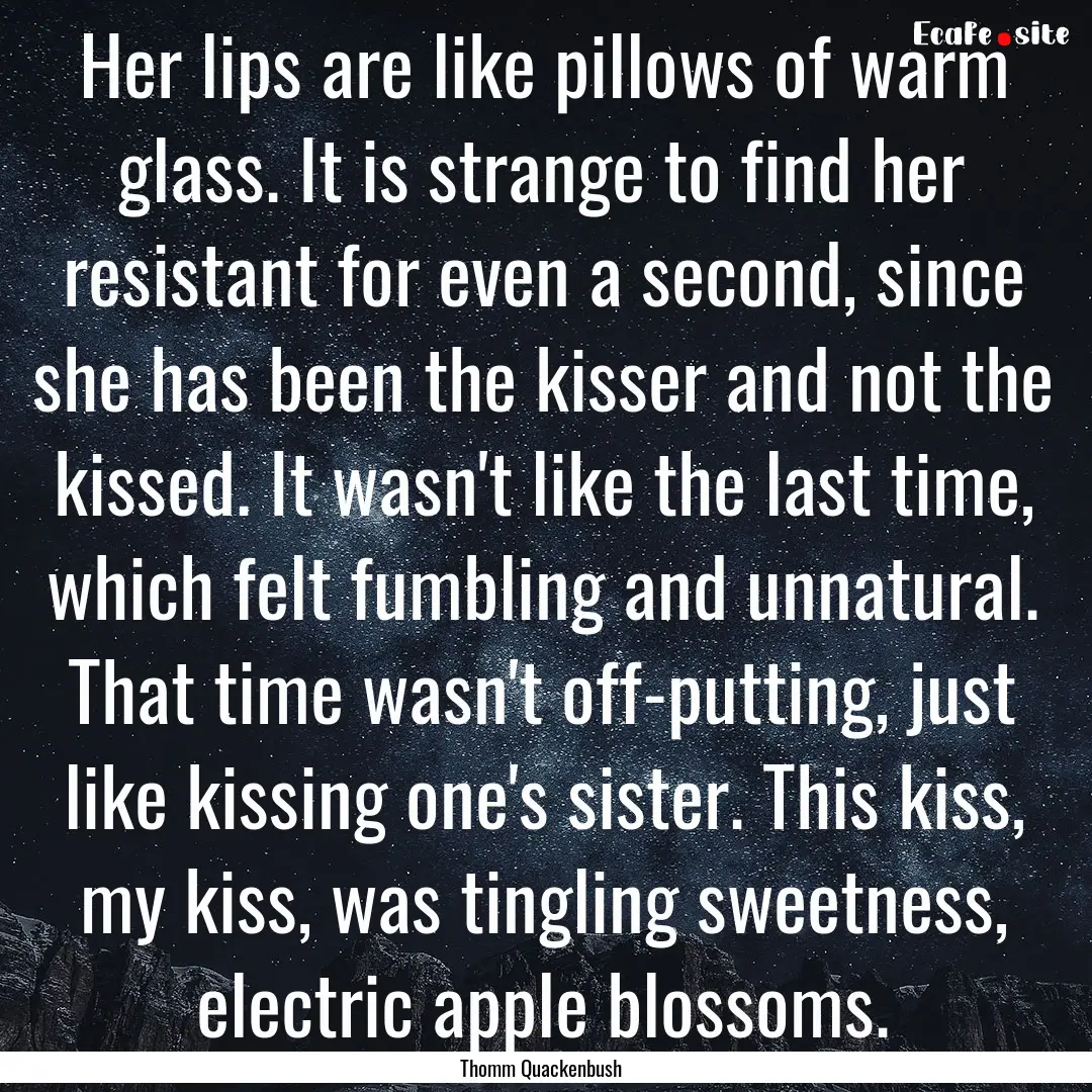 Her lips are like pillows of warm glass..... : Quote by Thomm Quackenbush