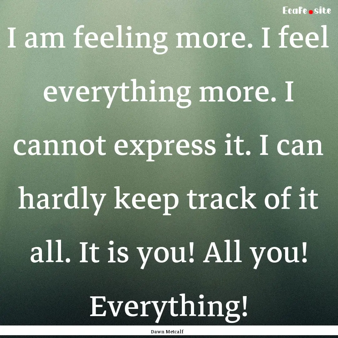 I am feeling more. I feel everything more..... : Quote by Dawn Metcalf