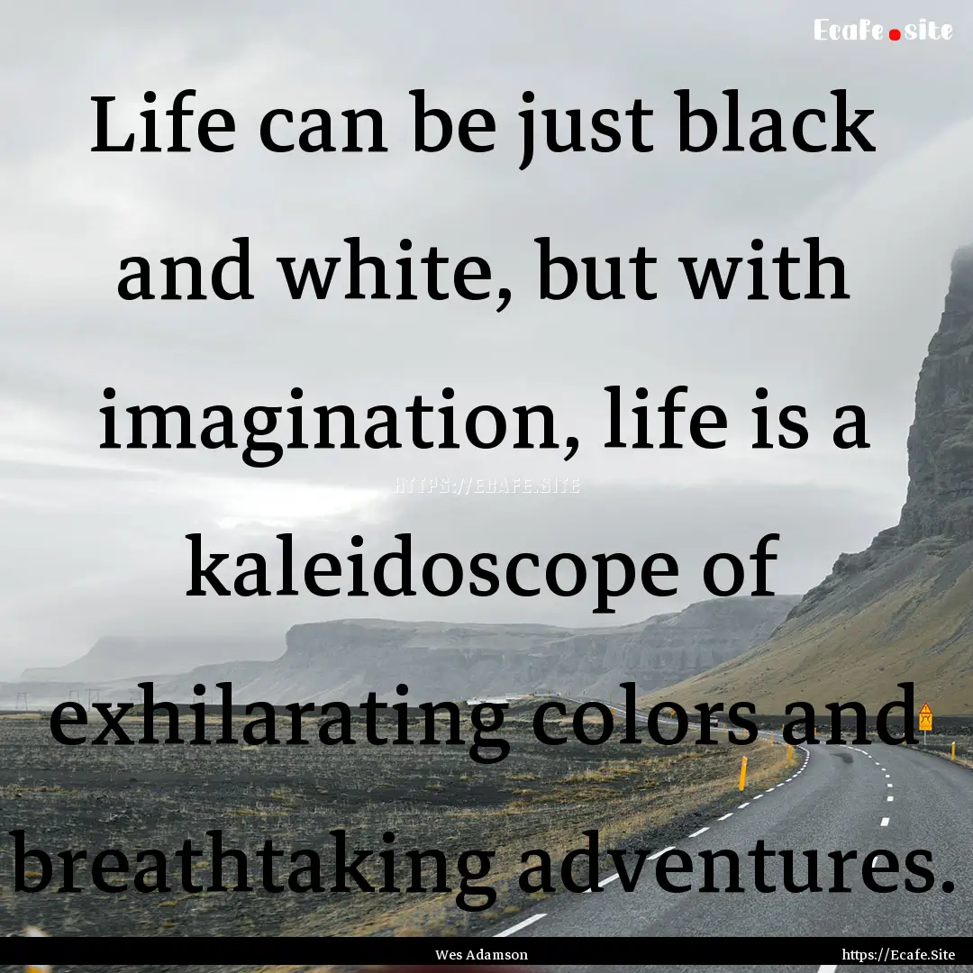 Life can be just black and white, but with.... : Quote by Wes Adamson