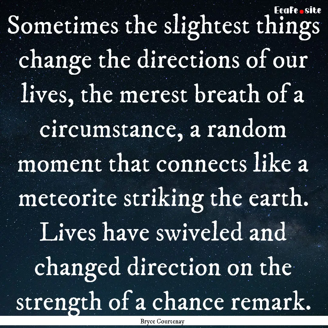 Sometimes the slightest things change the.... : Quote by Bryce Courtenay