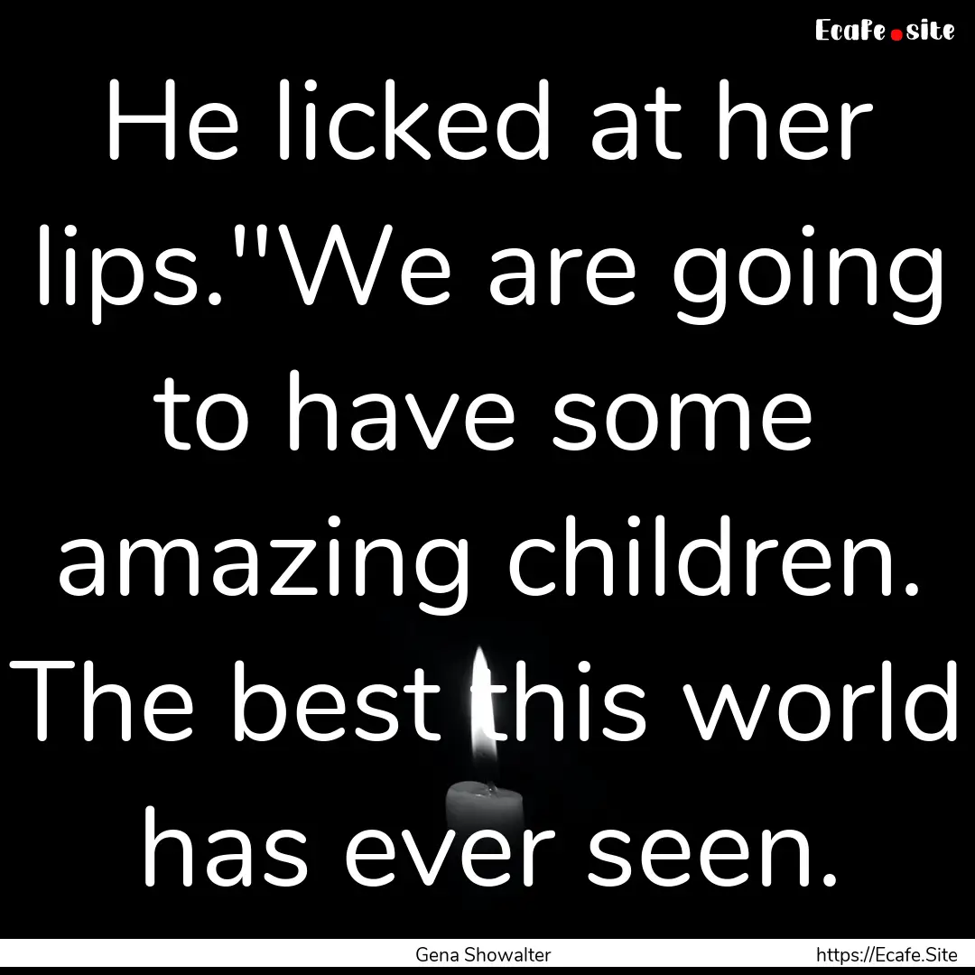 He licked at her lips.