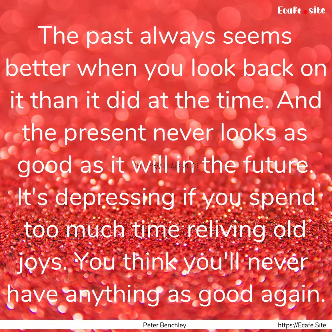 The past always seems better when you look.... : Quote by Peter Benchley