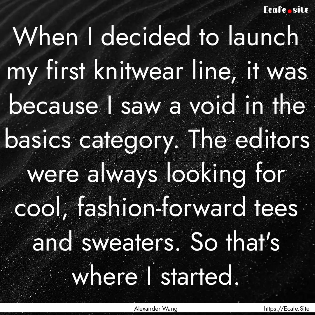 When I decided to launch my first knitwear.... : Quote by Alexander Wang