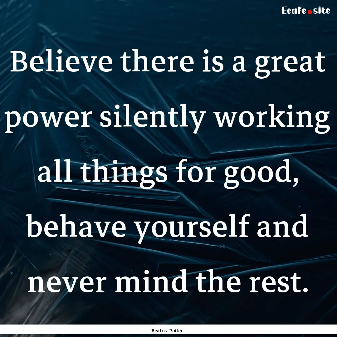 Believe there is a great power silently working.... : Quote by Beatrix Potter