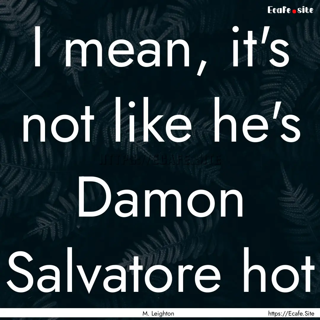 I mean, it's not like he's Damon Salvatore.... : Quote by M. Leighton