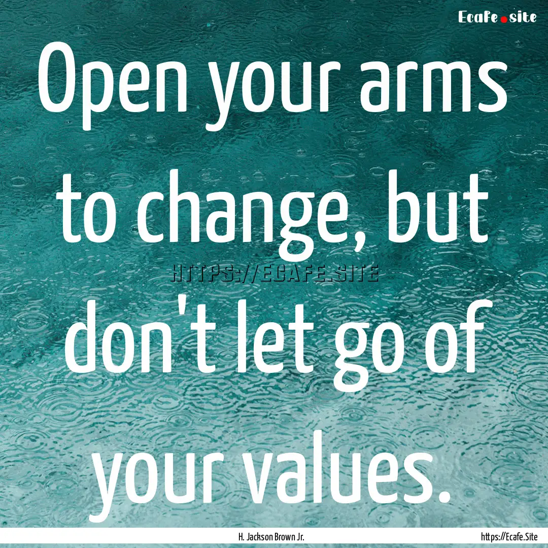 Open your arms to change, but don't let go.... : Quote by H. Jackson Brown Jr.