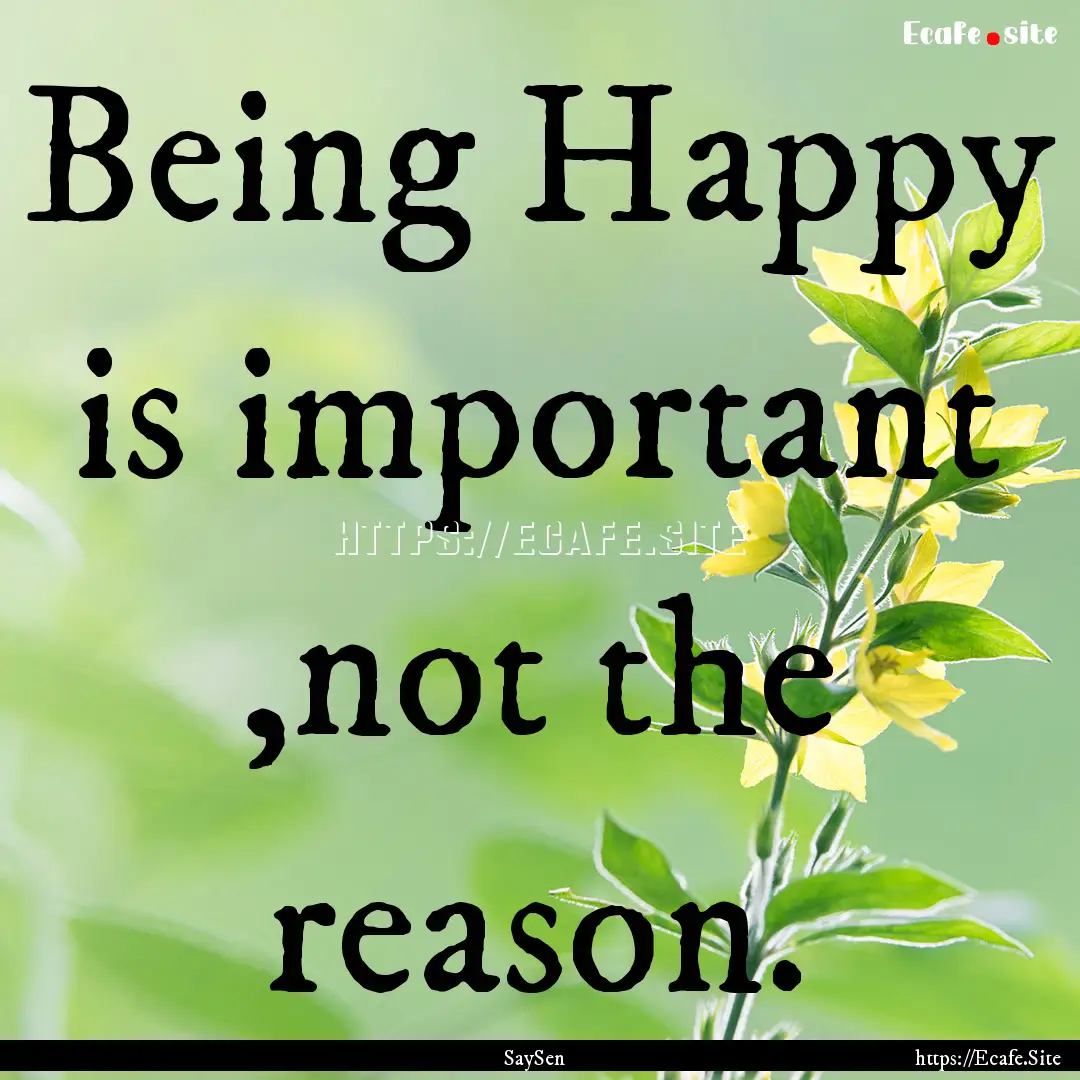 Being Happy is important ,not the reason..... : Quote by SaySen