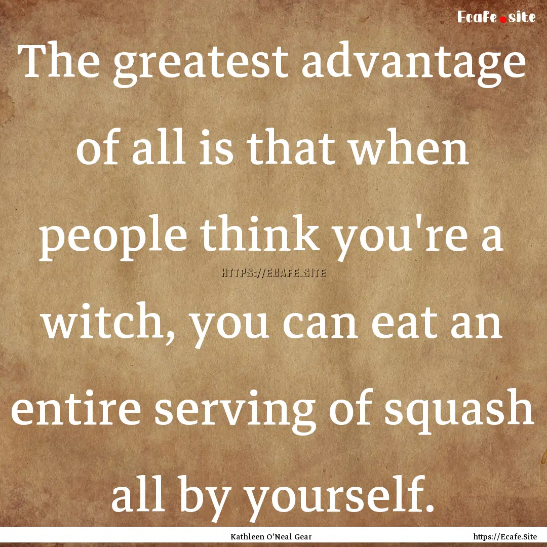 The greatest advantage of all is that when.... : Quote by Kathleen O'Neal Gear