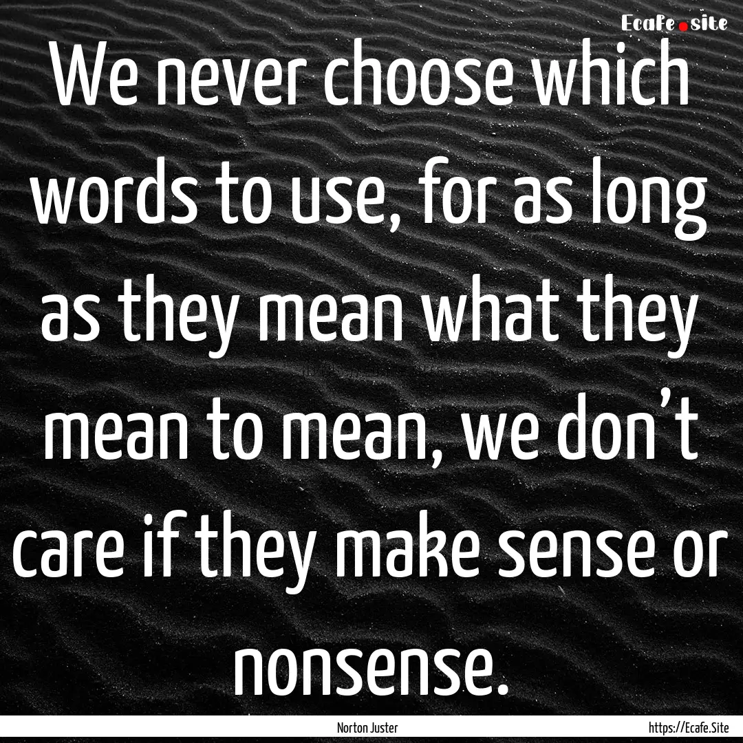 We never choose which words to use, for as.... : Quote by Norton Juster