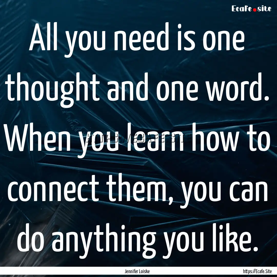 All you need is one thought and one word..... : Quote by Jennifer Loiske