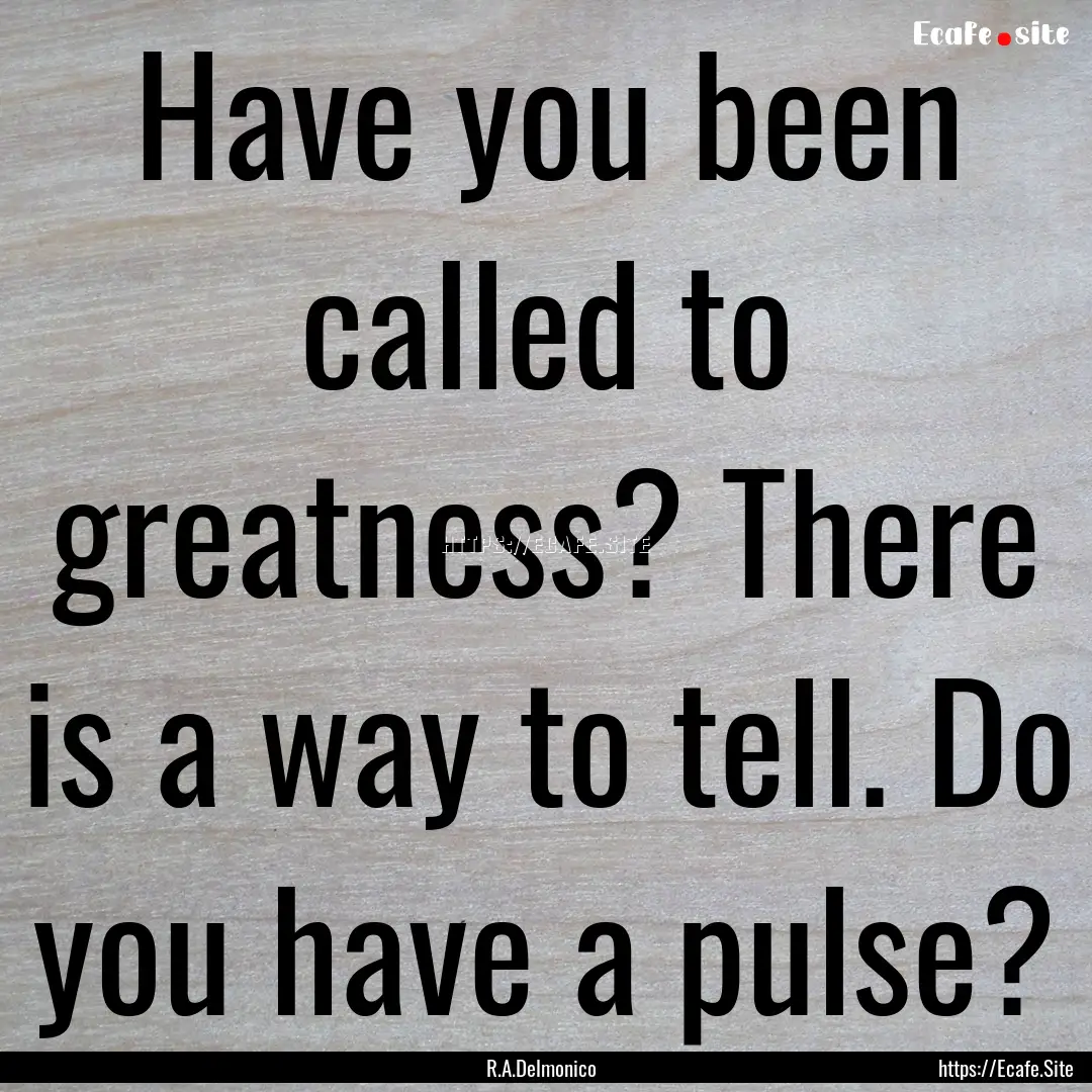 Have you been called to greatness? There.... : Quote by R.A.Delmonico