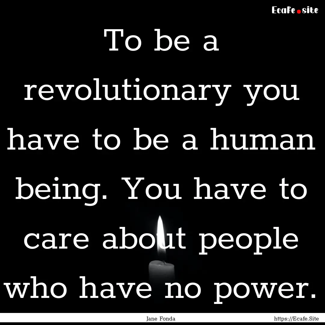 To be a revolutionary you have to be a human.... : Quote by Jane Fonda