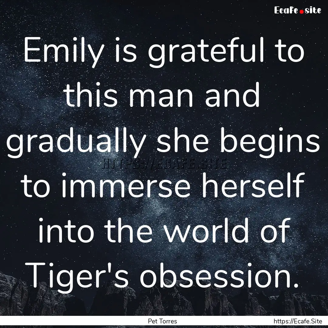 Emily is grateful to this man and gradually.... : Quote by Pet Torres