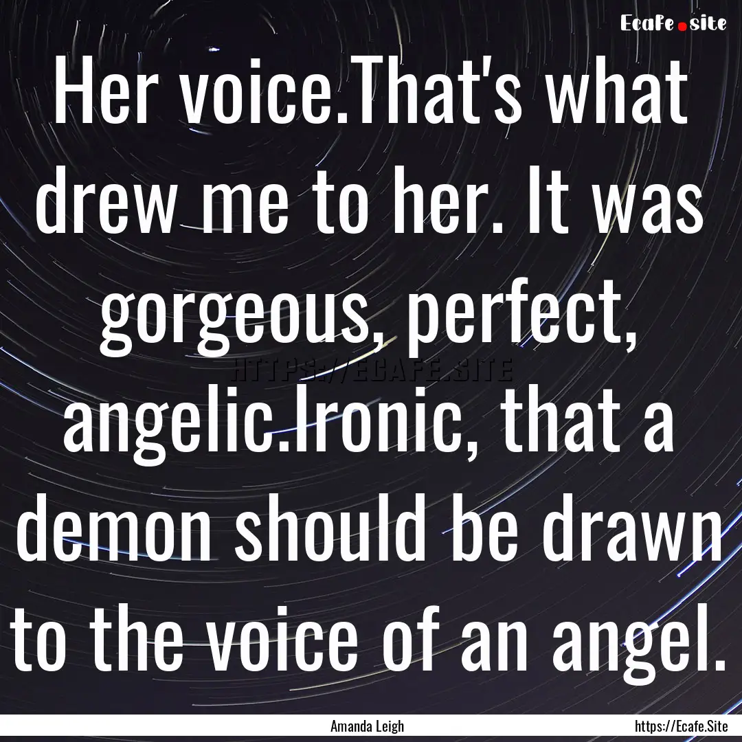 Her voice.That's what drew me to her. It.... : Quote by Amanda Leigh