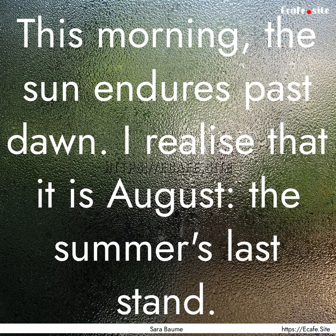 This morning, the sun endures past dawn..... : Quote by Sara Baume