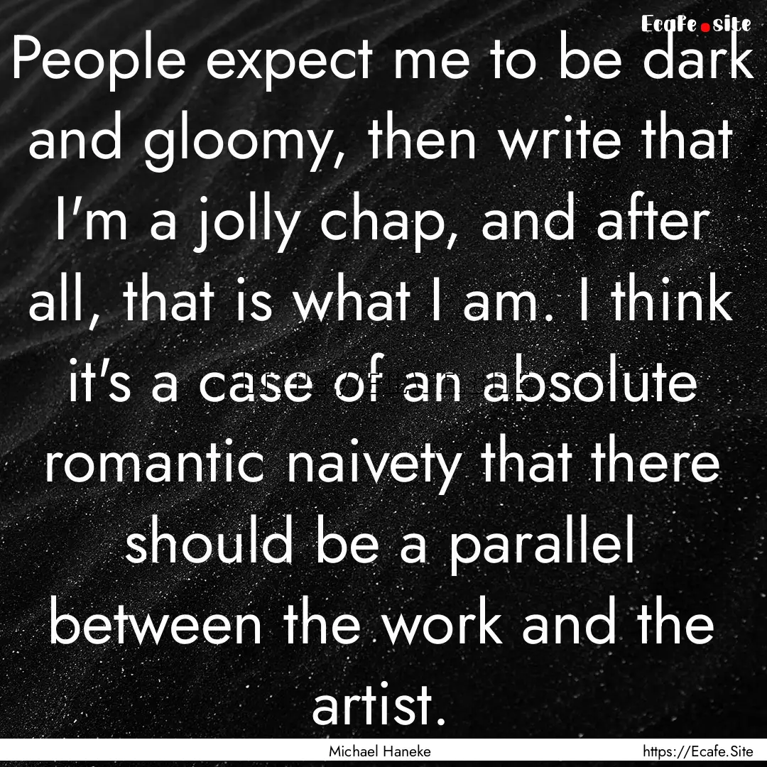 People expect me to be dark and gloomy, then.... : Quote by Michael Haneke