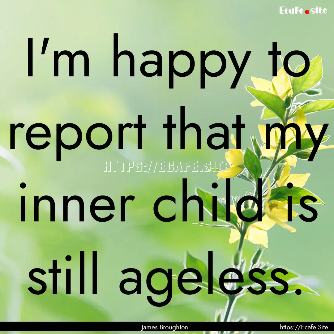 I'm happy to report that my inner child is.... : Quote by James Broughton