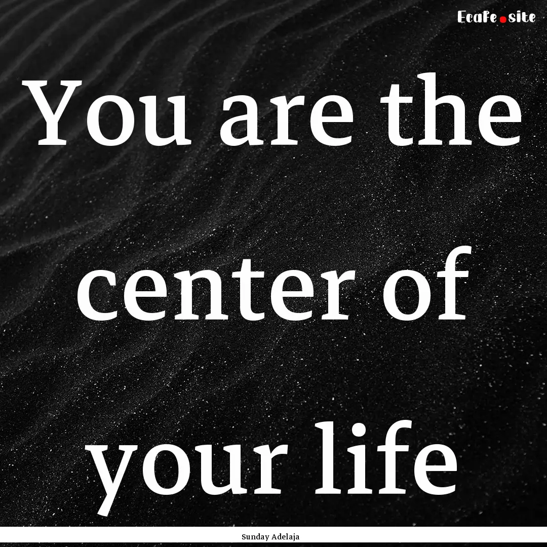 You are the center of your life : Quote by Sunday Adelaja