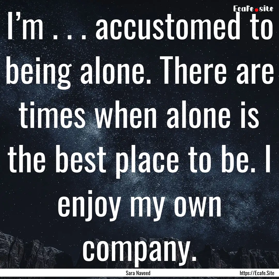 I’m . . . accustomed to being alone. There.... : Quote by Sara Naveed