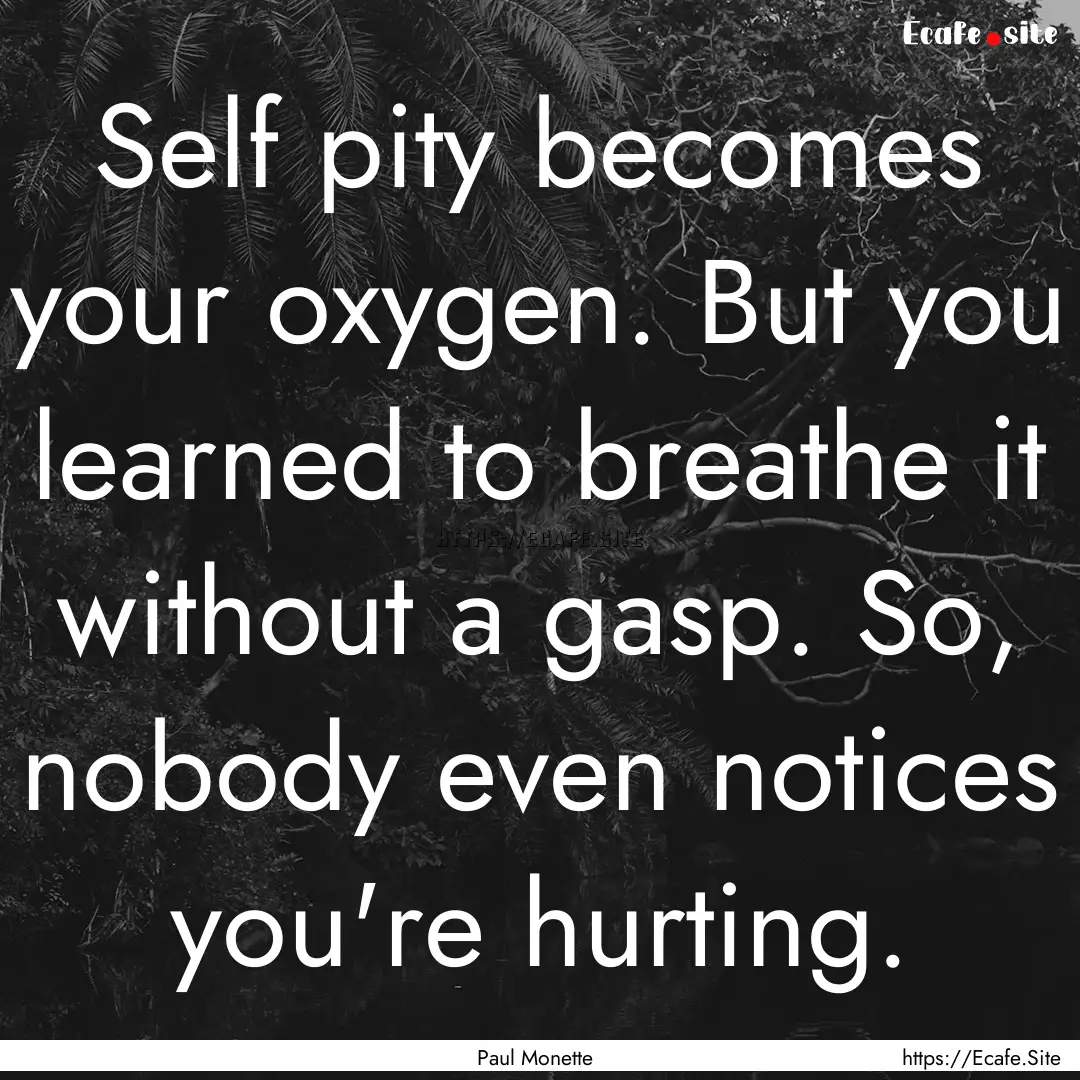 Self pity becomes your oxygen. But you learned.... : Quote by Paul Monette