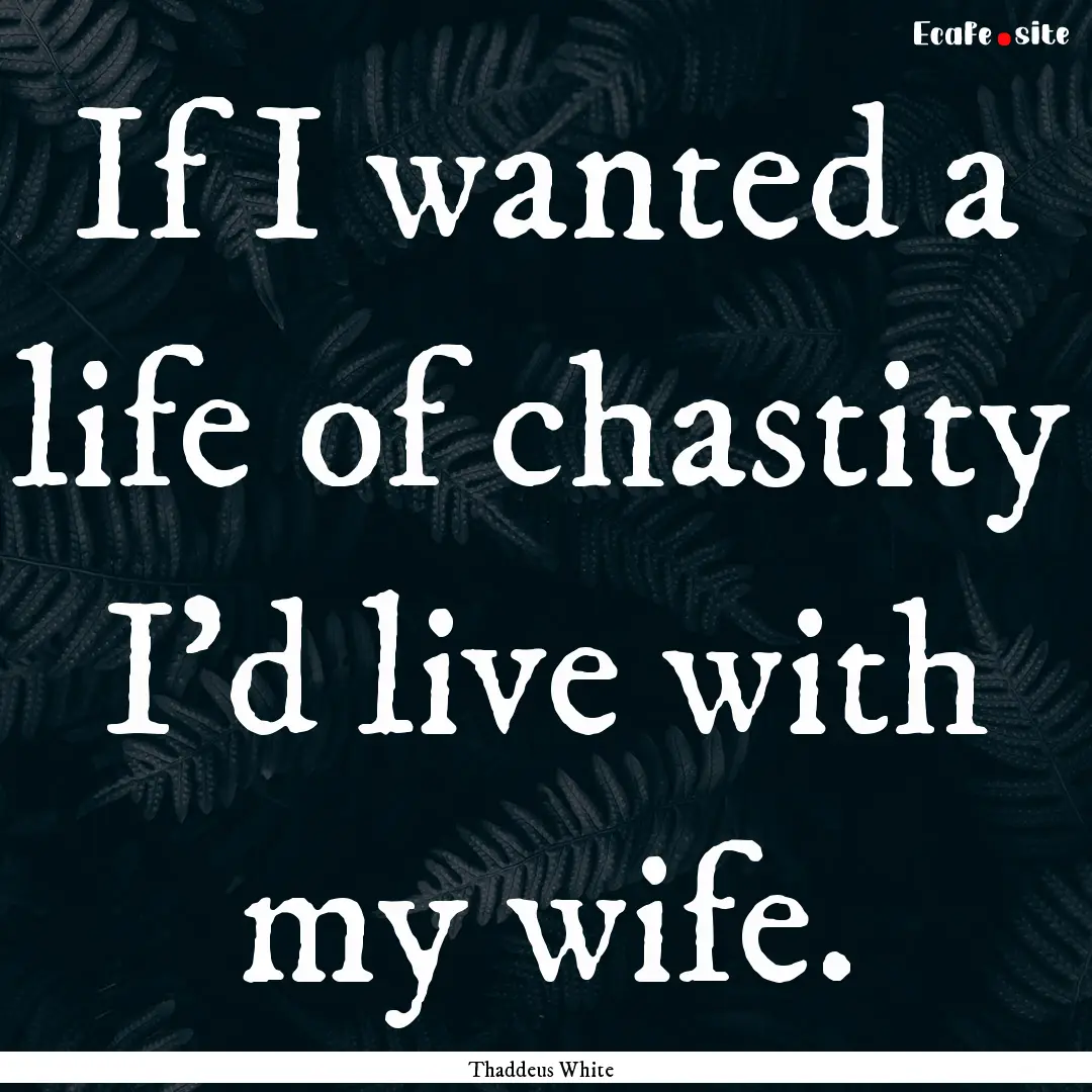 If I wanted a life of chastity I’d live.... : Quote by Thaddeus White