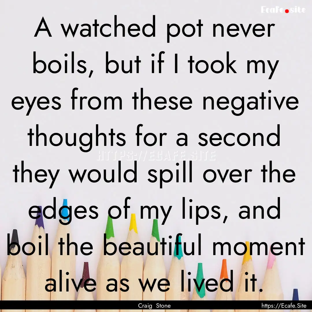 A watched pot never boils, but if I took.... : Quote by Craig Stone