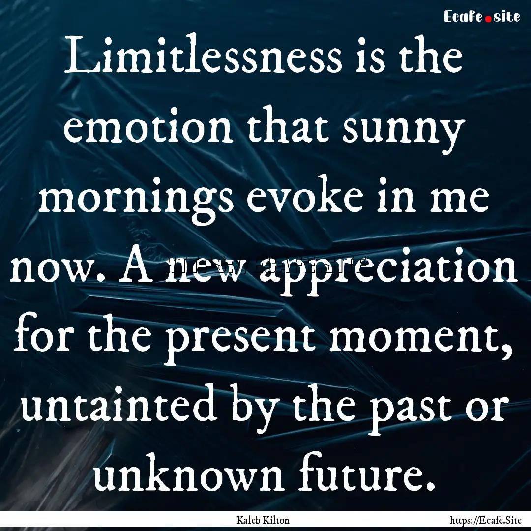 Limitlessness is the emotion that sunny mornings.... : Quote by Kaleb Kilton