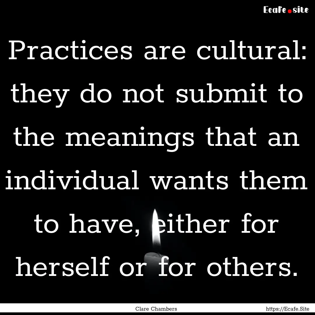 Practices are cultural: they do not submit.... : Quote by Clare Chambers